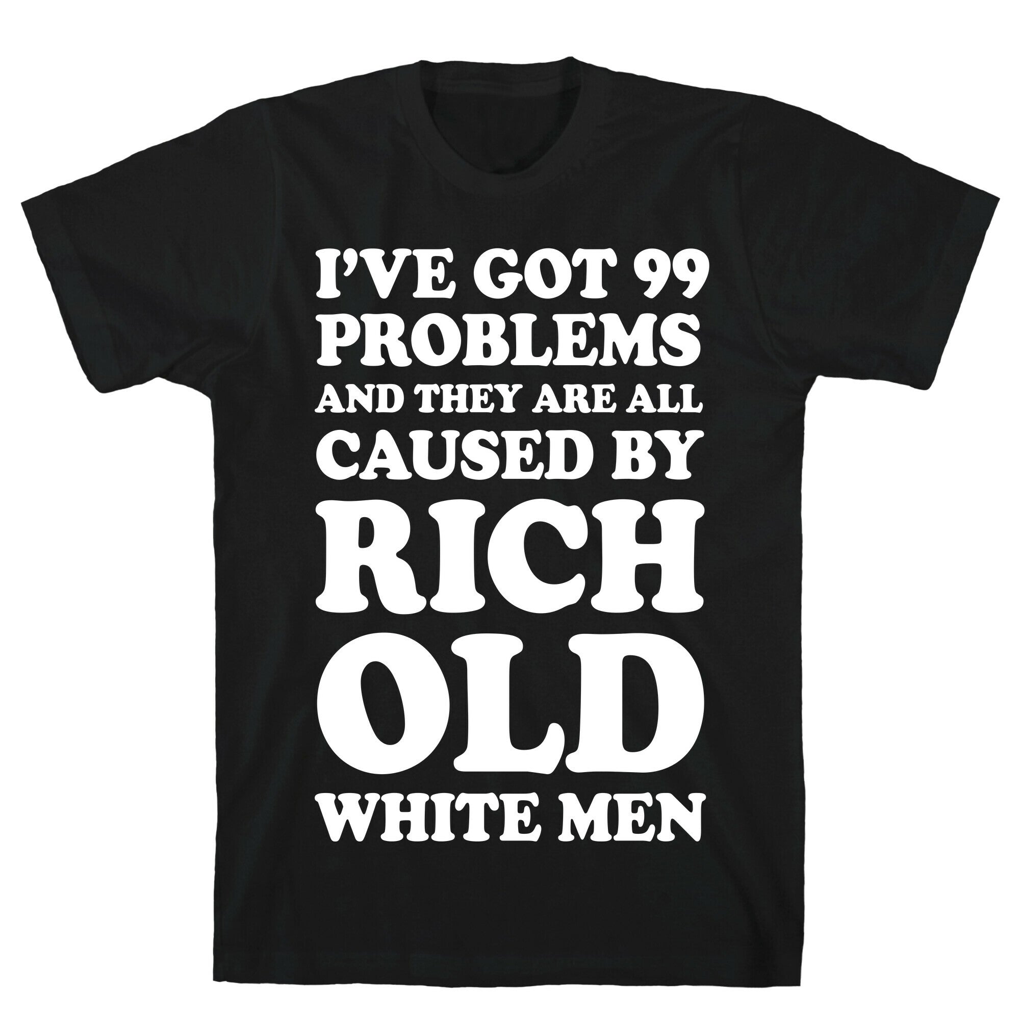 I've Got 99 Problems And They Are All Caused By Rich White Men T-Shirt
